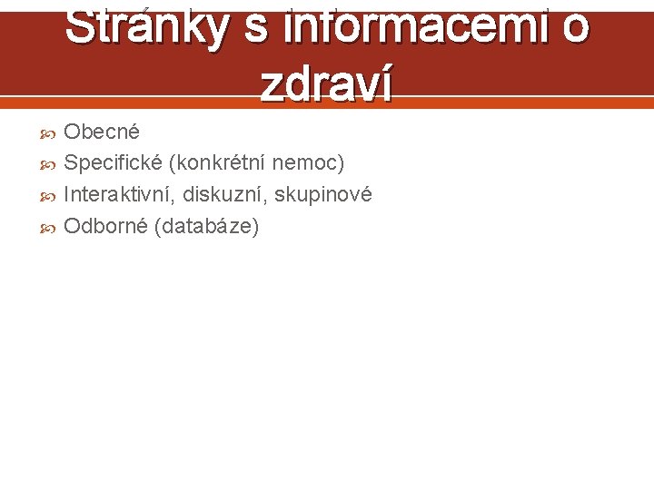 Stránky s informacemi o zdraví Obecné Specifické (konkrétní nemoc) Interaktivní, diskuzní, skupinové Odborné (databáze)