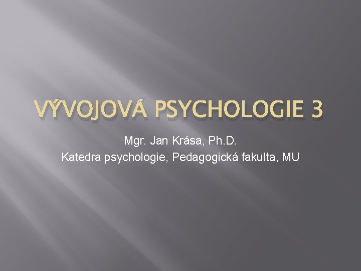 VÝVOJOVÁ PSYCHOLOGIE 3 Mgr. Jan Krása, Ph. D. Katedra psychologie, Pedagogická fakulta, MU 