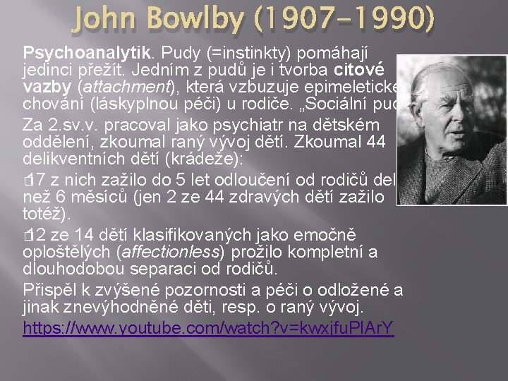 John Bowlby (1907 -1990) Psychoanalytik. Pudy (=instinkty) pomáhají jedinci přežít. Jedním z pudů je