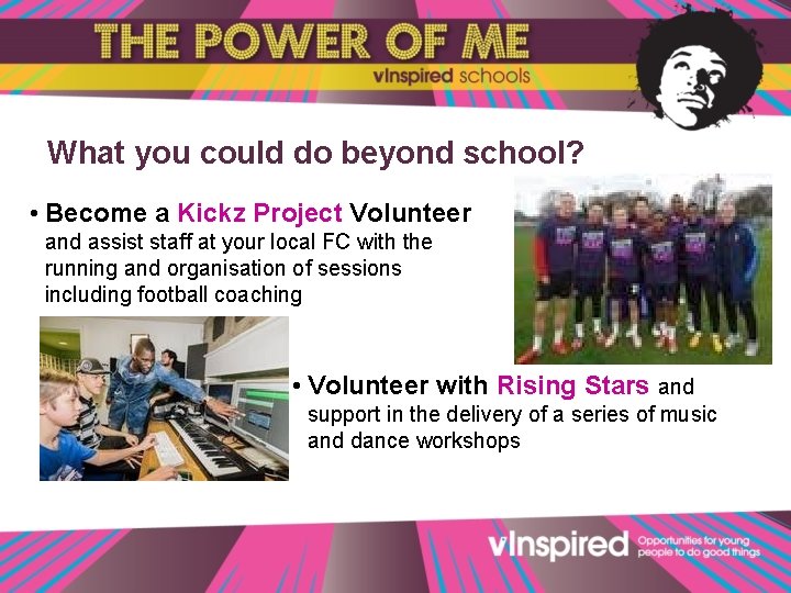 What you could do beyond school? • Become a Kickz Project Volunteer and assist