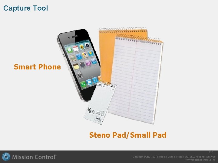 Capture Tool Smart Phone Steno Pad/Small Pad 112 Copyright © 2001 -2014 Mission Control