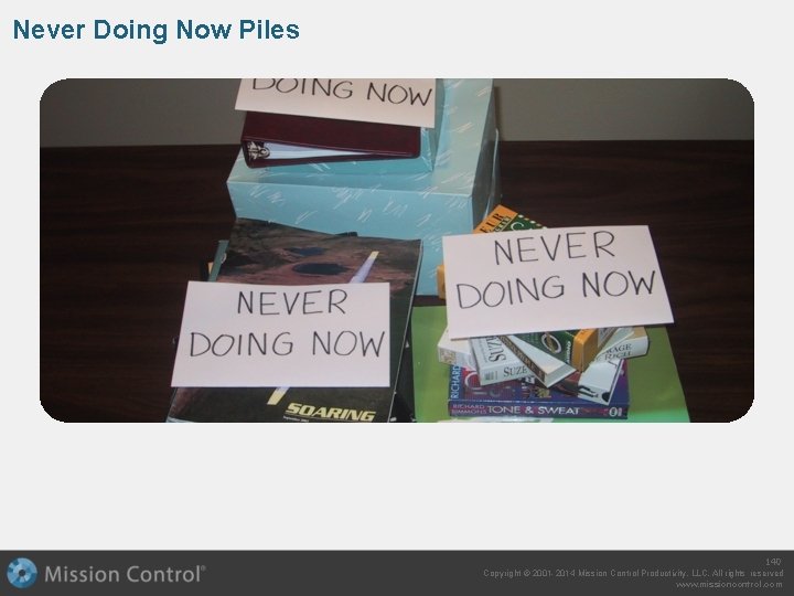 Never Doing Now Piles 140 Copyright © 2001 -2014 Mission Control Productivity, LLC. All