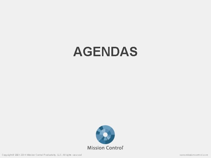 AGENDAS Copyright © 2001 -2014 Mission Control Productivity, LLC. All rights reserved www. missioncontrol.