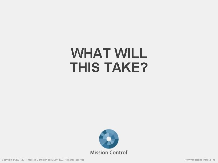 WHAT WILL THIS TAKE? Copyright © 2001 -2014 Mission Control Productivity, LLC. All rights