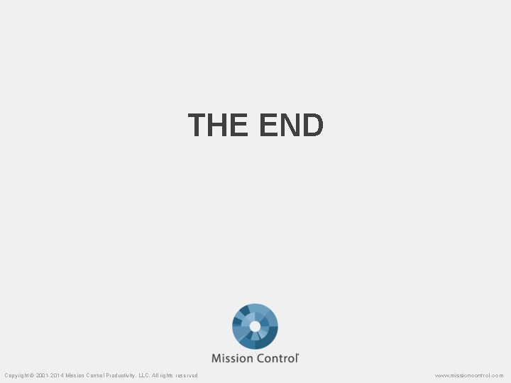 THE END Copyright © 2001 -2014 Mission Control Productivity, LLC. All rights reserved www.