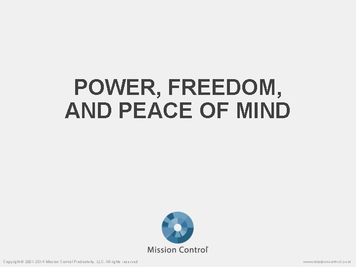 POWER, FREEDOM, AND PEACE OF MIND Copyright © 2001 -2014 Mission Control Productivity, LLC.