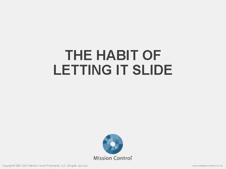 THE HABIT OF LETTING IT SLIDE Copyright © 2001 -2014 Mission Control Productivity, LLC.