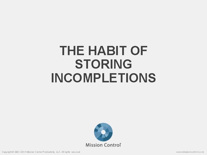 THE HABIT OF STORING INCOMPLETIONS Copyright © 2001 -2014 Mission Control Productivity, LLC. All