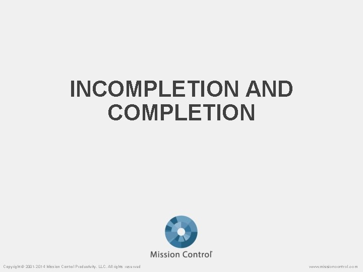 INCOMPLETION AND COMPLETION Copyright © 2001 -2014 Mission Control Productivity, LLC. All rights reserved