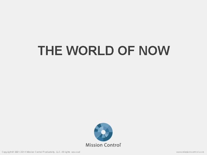 THE WORLD OF NOW Copyright © 2001 -2014 Mission Control Productivity, LLC. All rights