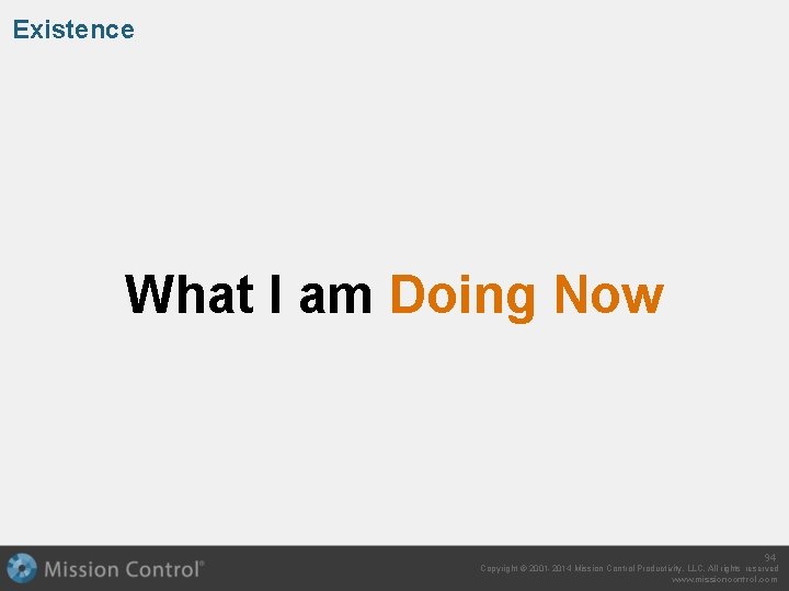 Existence What I am Doing Now 94 Copyright © 2001 -2014 Mission Control Productivity,