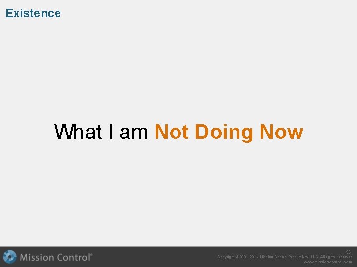 Existence What I am Not Doing Now 96 Copyright © 2001 -2014 Mission Control