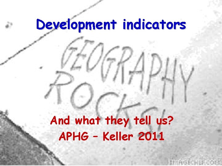 Development indicators And what they tell us? APHG – Keller 2011 