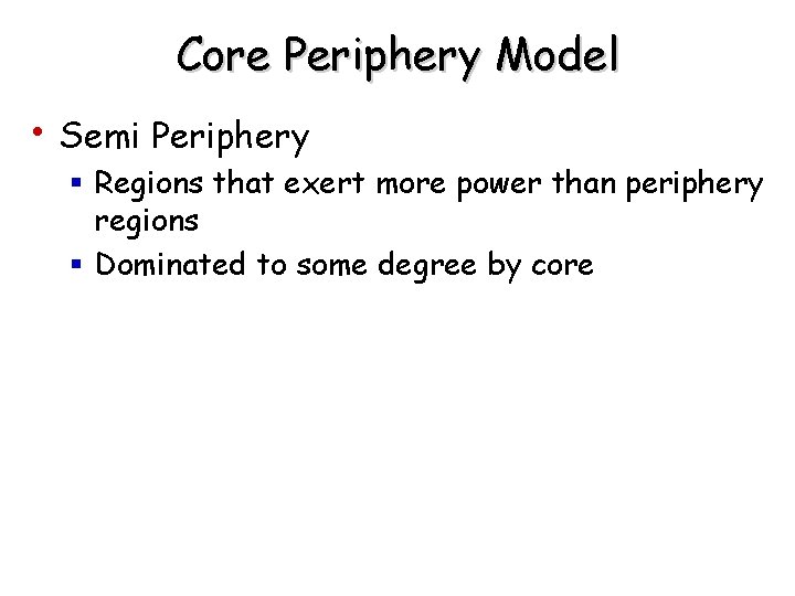 Core Periphery Model • Semi Periphery § Regions that exert more power than periphery