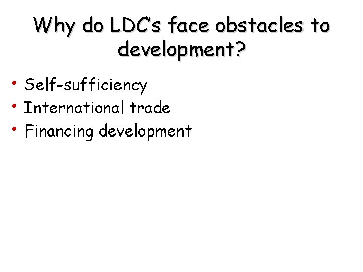 Why do LDC’s face obstacles to development? • Self-sufficiency • International trade • Financing Why do LDC’s face obstacles to development? • Self-sufficiency • International trade • Financing