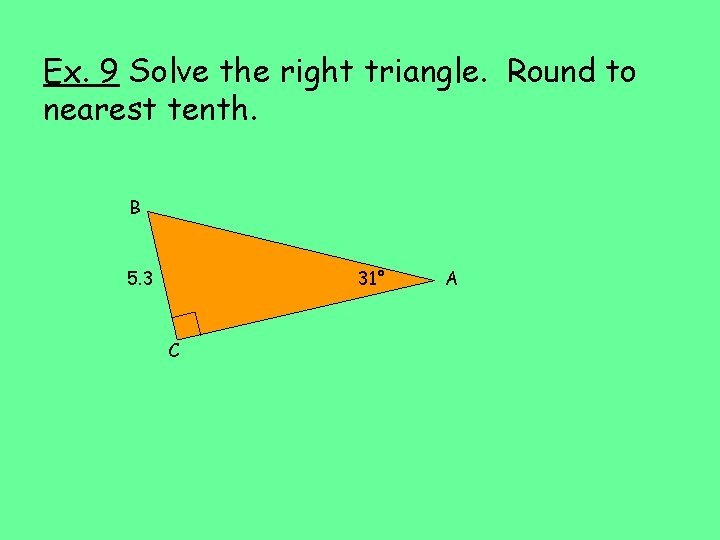 Ex. 9 Solve the right triangle. Round to nearest tenth. B 5. 3 31°