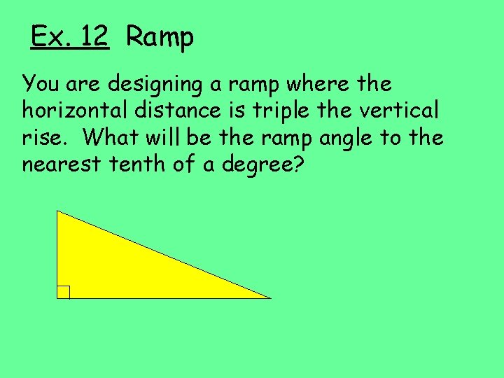 Ex. 12 Ramp You are designing a ramp where the horizontal distance is triple