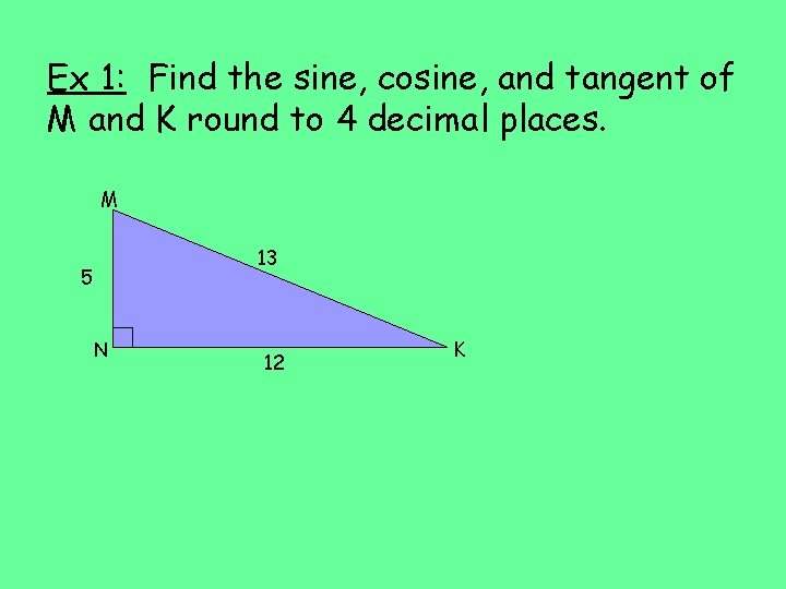 Ex 1: Find the sine, cosine, and tangent of M and K round to