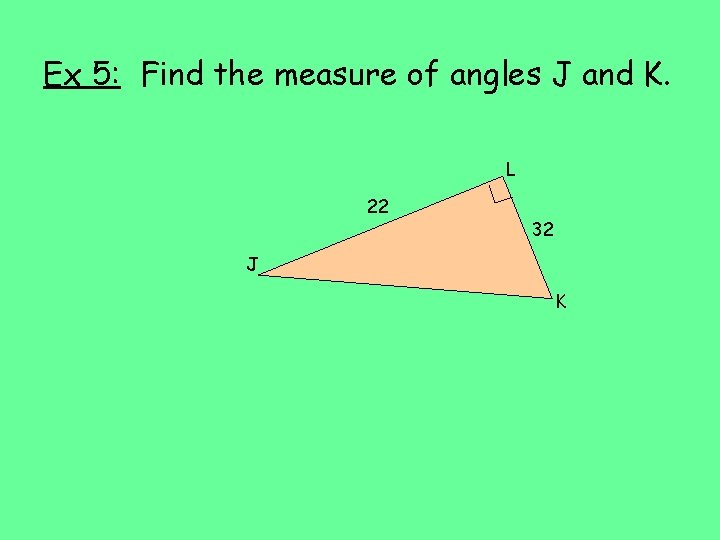 Ex 5: Find the measure of angles J and K. L 22 32 J