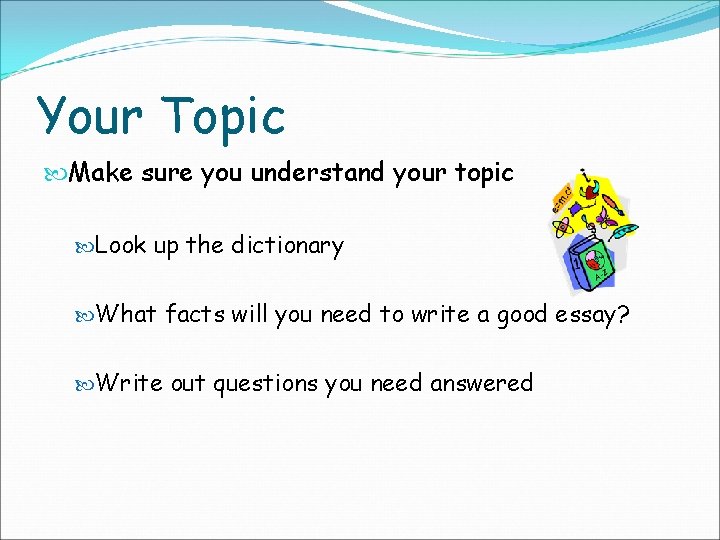 Your Topic Make sure you understand your topic Look up the dictionary What facts