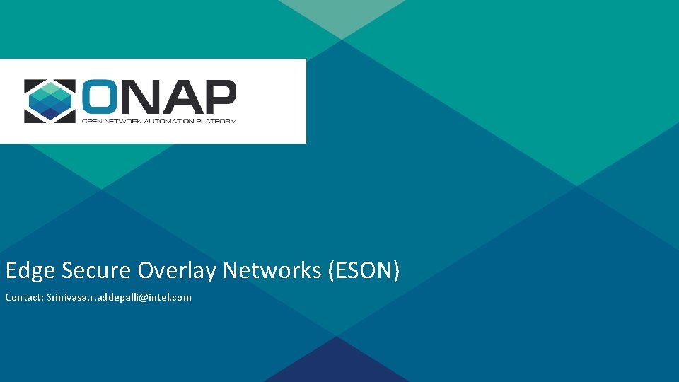s Edge Secure Overlay Networks (ESON) Contact: Srinivasa. r. addepalli@intel. com s Edge Secure Overlay Networks (ESON) Contact: Srinivasa. r. addepalli@intel. com