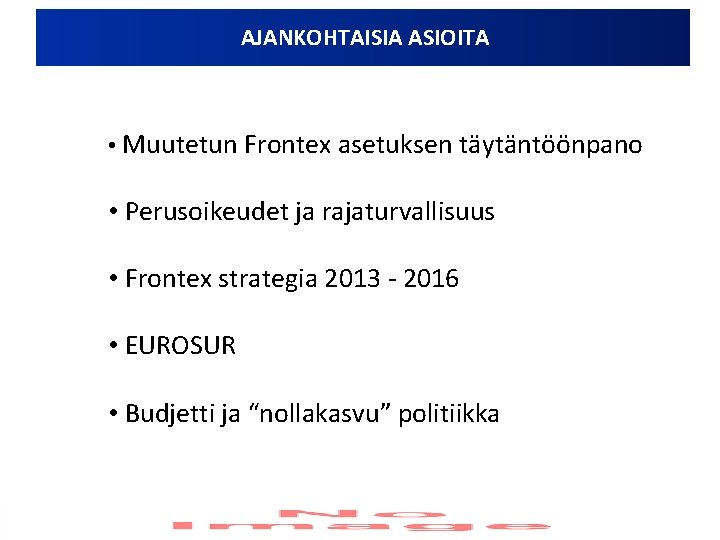 AJANKOHTAISIA ASIOITA • Muutetun Frontex asetuksen täytäntöönpano • Perusoikeudet ja rajaturvallisuus • Frontex strategia