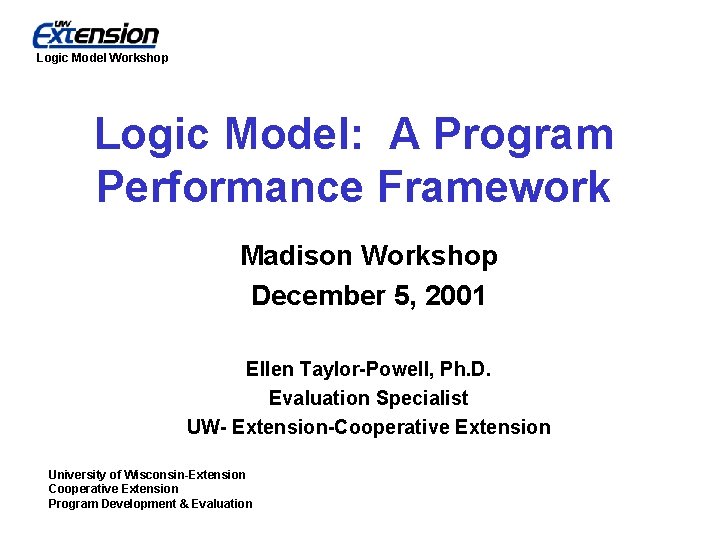 Logic Model Workshop Logic Model: A Program Performance Framework Madison Workshop December 5, 2001