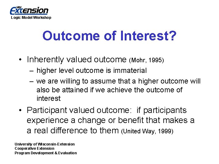 Logic Model Workshop Outcome of Interest? • Inherently valued outcome (Mohr, 1995) – higher