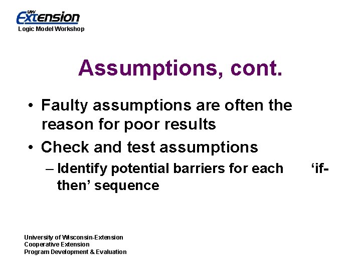 Logic Model Workshop Assumptions, cont. • Faulty assumptions are often the reason for poor