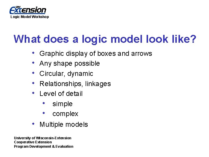 Logic Model Workshop What does a logic model look like? • • • Graphic