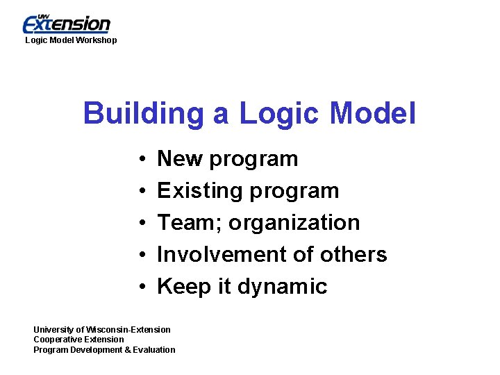 Logic Model Workshop Building a Logic Model • • • New program Existing program