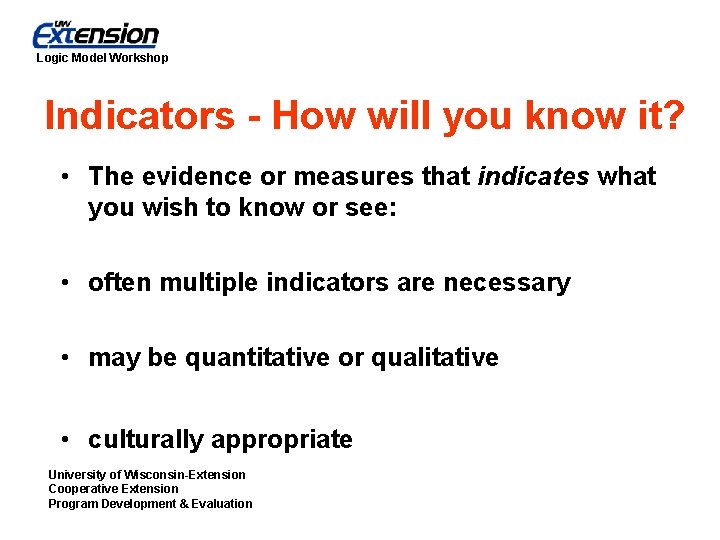 Logic Model Workshop Indicators - How will you know it? • The evidence or