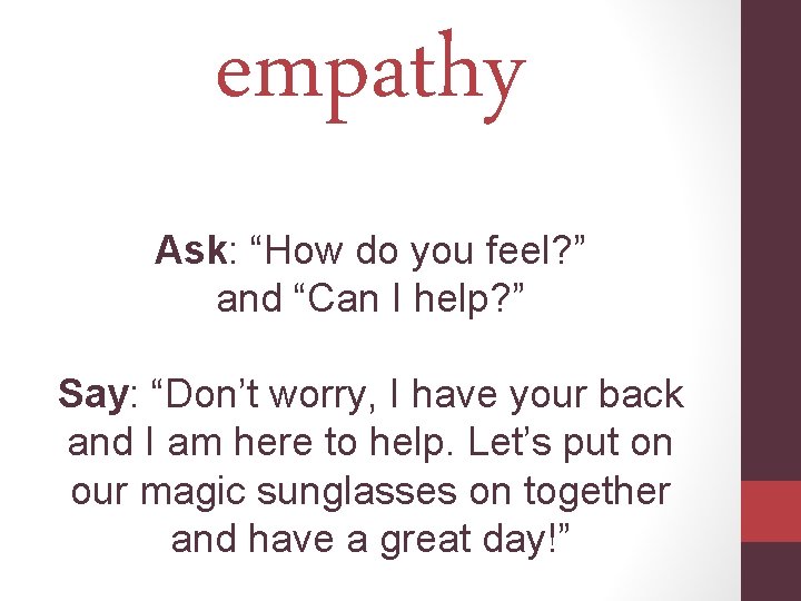 empathy Ask: “How do you feel? ” and “Can I help? ” Say: “Don’t