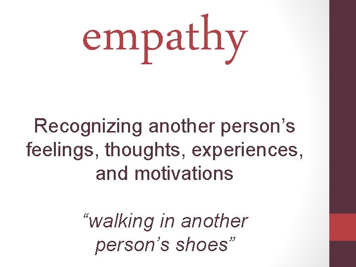 empathy Recognizing another person’s feelings, thoughts, experiences, and motivations “walking in another person’s shoes”