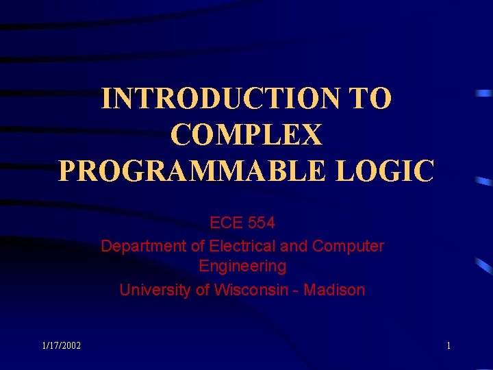 INTRODUCTION TO COMPLEX PROGRAMMABLE LOGIC ECE 554 Department of Electrical and Computer Engineering University