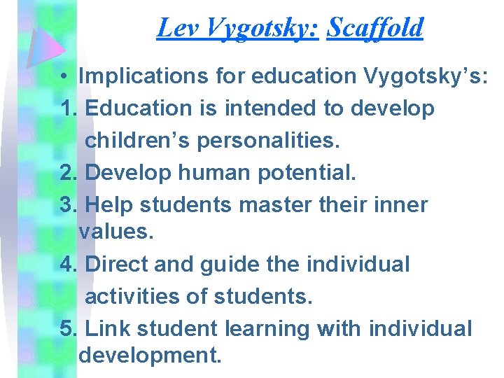 Lev Vygotsky: Scaffold • Implications for education Vygotsky’s: 1. Education is intended to develop