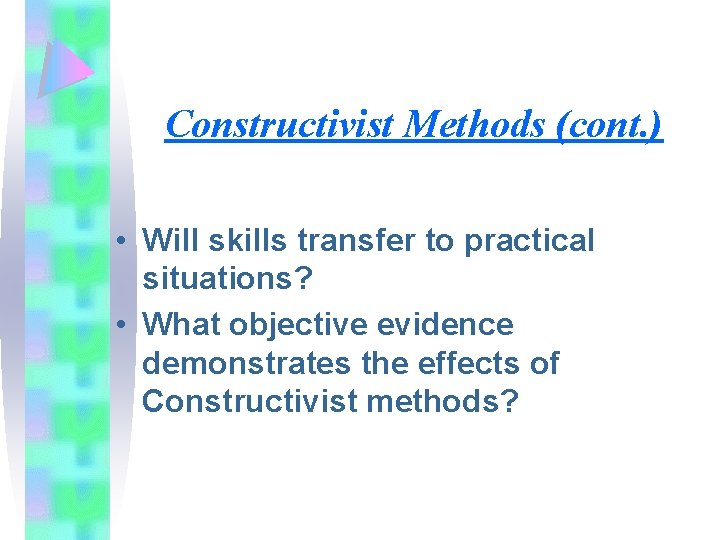 Constructivist Methods (cont. ) • Will skills transfer to practical situations? • What objective