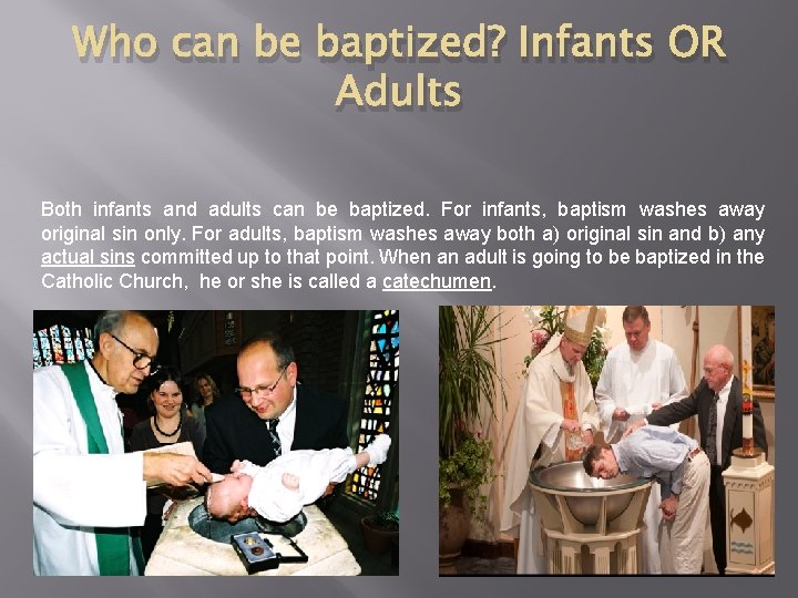 Who can be baptized? Infants OR Adults Both infants and adults can be baptized.