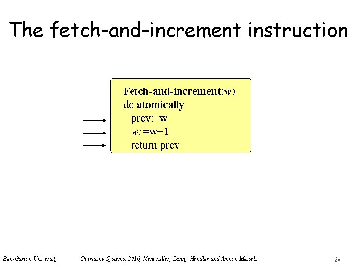 The fetch-and-increment instruction Fetch-and-increment(w) do atomically prev: =w w: =w+1 return prev Ben-Gurion University