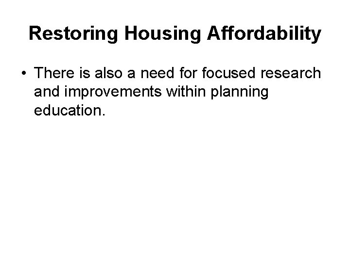 Restoring Housing Affordability • There is also a need for focused research and improvements