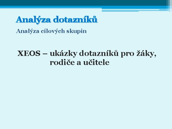 Analýza dotazníků Analýza cílových skupin XEOS – ukázky dotazníků pro žáky, rodiče a učitele Analýza dotazníků Analýza cílových skupin XEOS – ukázky dotazníků pro žáky, rodiče a učitele