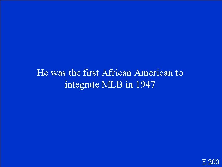 He was the first African American to integrate MLB in 1947 E 200 