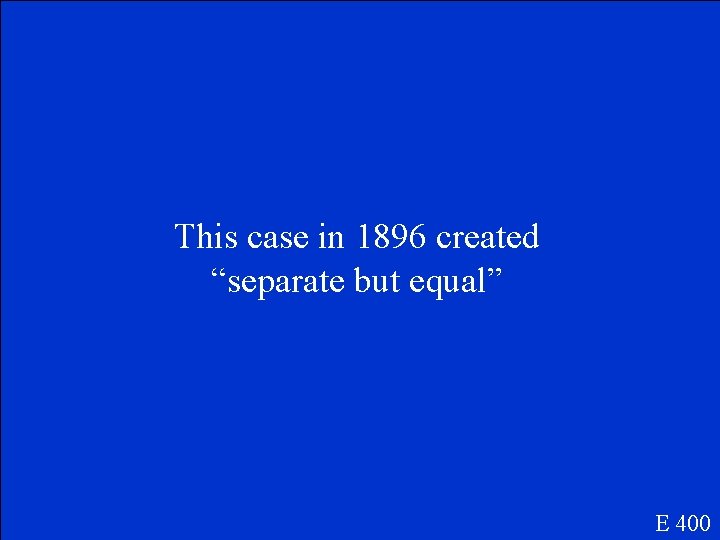 This case in 1896 created “separate but equal” E 400 