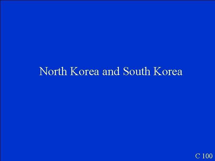 North Korea and South Korea C 100 