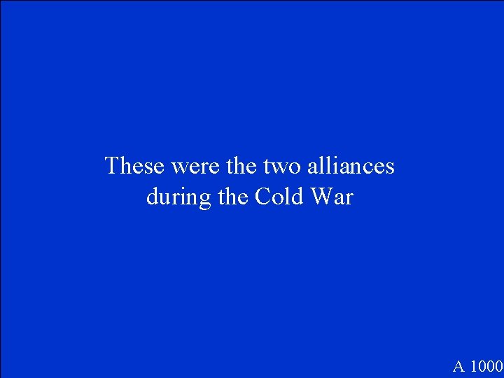 These were the two alliances during the Cold War A 1000 