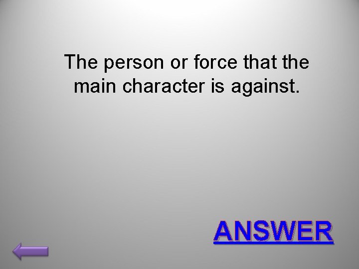 The person or force that the main character is against. ANSWER 