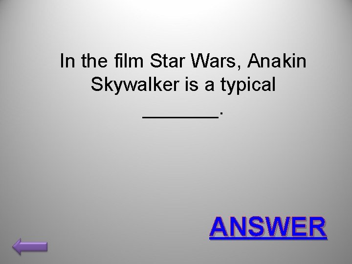 In the film Star Wars, Anakin Skywalker is a typical _______. ANSWER 