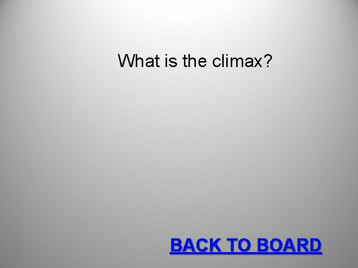 What is the climax? BACK TO BOARD 
