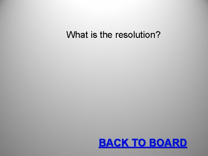 What is the resolution? BACK TO BOARD 