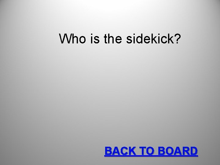 Who is the sidekick? BACK TO BOARD 